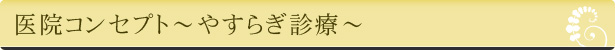 医院コンセプト～やすらぎ診療～