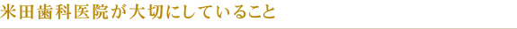 米田歯科医院が大切にしていること