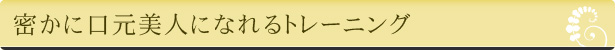 密かに口元美人になれるトレーニング