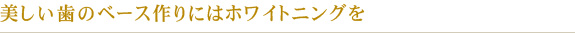 美しい歯のベース作りにはホワイトニングを